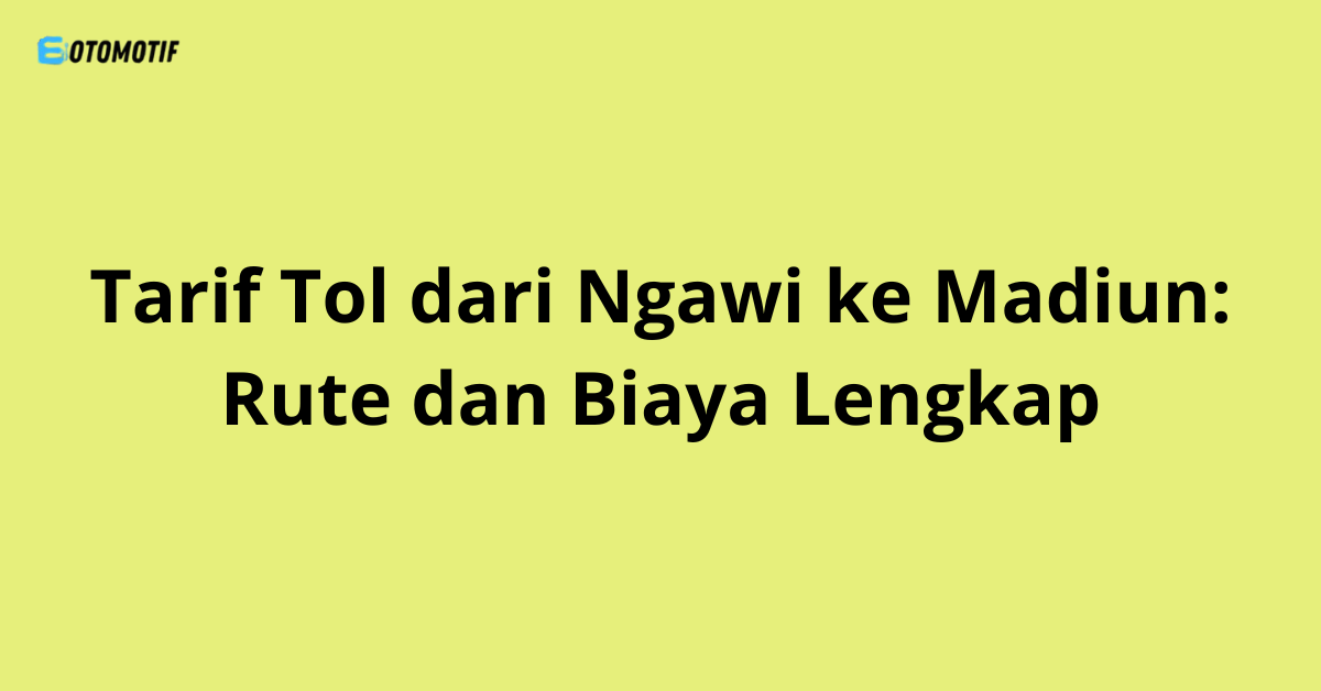 Tarif Tol dari Ngawi ke Madiun: Rute dan Biaya Lengkap