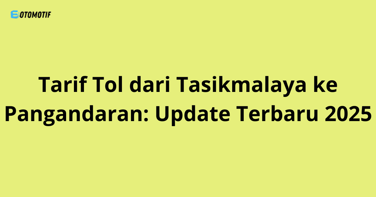 Tarif Tol dari Tasikmalaya ke Pangandaran: Update Terbaru 2025