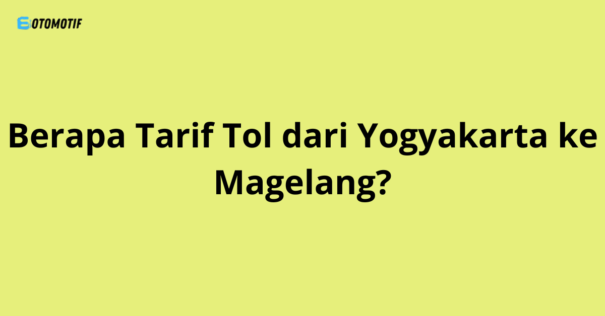 Berapa Tarif Tol dari Yogyakarta ke Magelang?